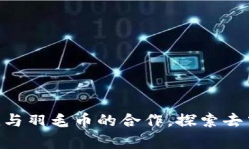 全面解析Tokenim与羽毛币的合作,探索去中心化金融新趋势